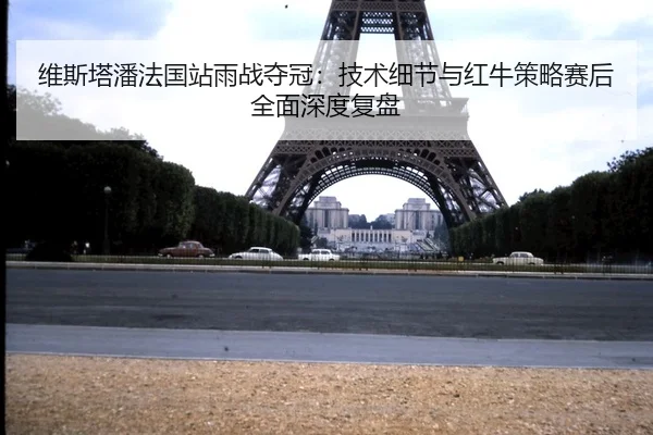 维斯塔潘法国站雨战夺冠：技术细节与红牛策略赛后全面深度复盘