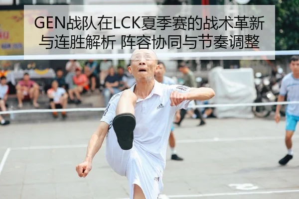 GEN战队在LCK夏季赛的战术革新与连胜解析 阵容协同与节奏调整